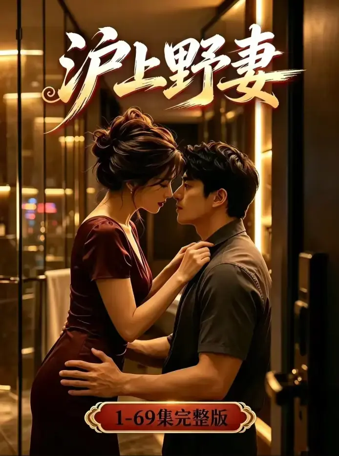 《沪上野妻》未删减全集4K蓝光版高清在线观看-都市逆袭男频爽剧全程高能-沪上野妻完整版免费下载资源